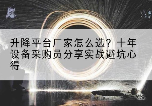 资阳升降平台厂家-怎么选？十年设备采购员分享实战避坑心得